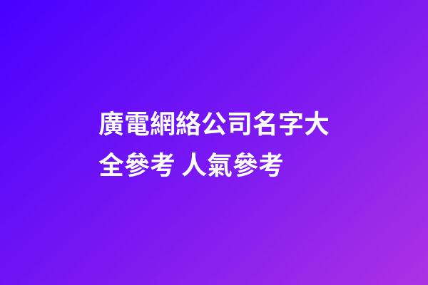 廣電網絡公司名字大全參考 人氣參考-第1張-公司起名-玄機派